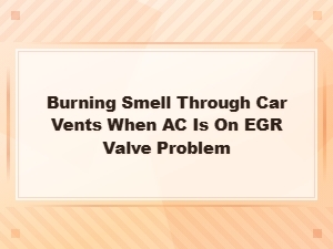 Burning Smell From Car Vents When Ac Is On? Egr Valve May Be the Cause