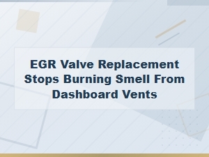 Stop Dashboard Burning Smell by Replacing Egr Valve
