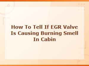 Signs Your Egr Valve Is Causing a Burning Smell in the Cabin