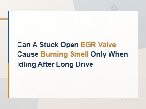 Can a Stuck Open Egr Valve Cause a Burning Smell When Idling After a Long Drive?