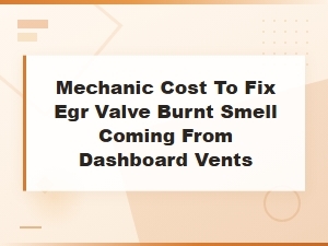 Mechanic Cost to Fix Egr Valve Burnt Smell From Dashboard Vents