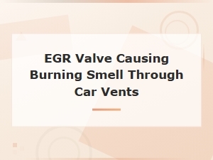 Egr Valve Burning Smell Through Car Vents: Causes, Symptoms and Fixes
